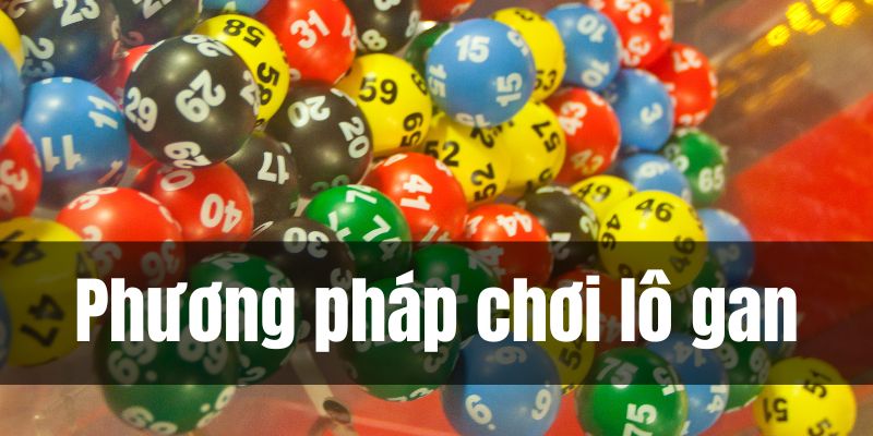 Có rất nhiều phương pháp để chơi lô gan